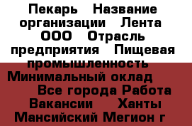 Пекарь › Название организации ­ Лента, ООО › Отрасль предприятия ­ Пищевая промышленность › Минимальный оклад ­ 27 889 - Все города Работа » Вакансии   . Ханты-Мансийский,Мегион г.